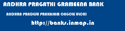 ANDHRA PRAGATHI GRAMEENA BANK  ANDHRA PRADESH PRAKASAM ONGOLE ULCHI  banks information 